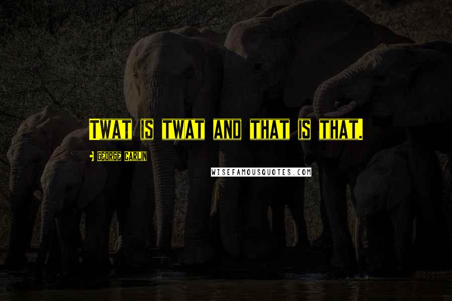 George Carlin Quotes: Twat is twat and that is that.