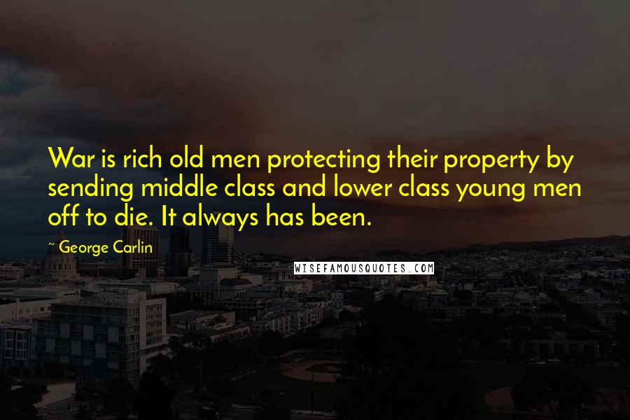 George Carlin Quotes: War is rich old men protecting their property by sending middle class and lower class young men off to die. It always has been.