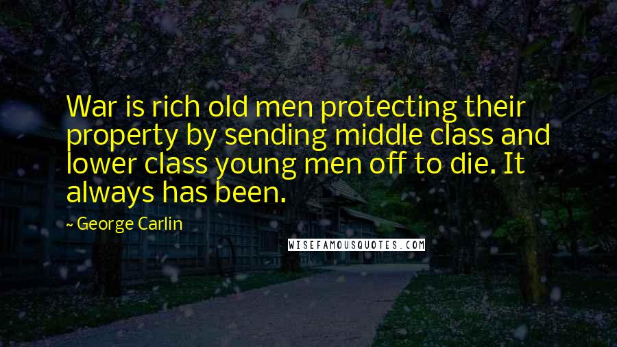 George Carlin Quotes: War is rich old men protecting their property by sending middle class and lower class young men off to die. It always has been.