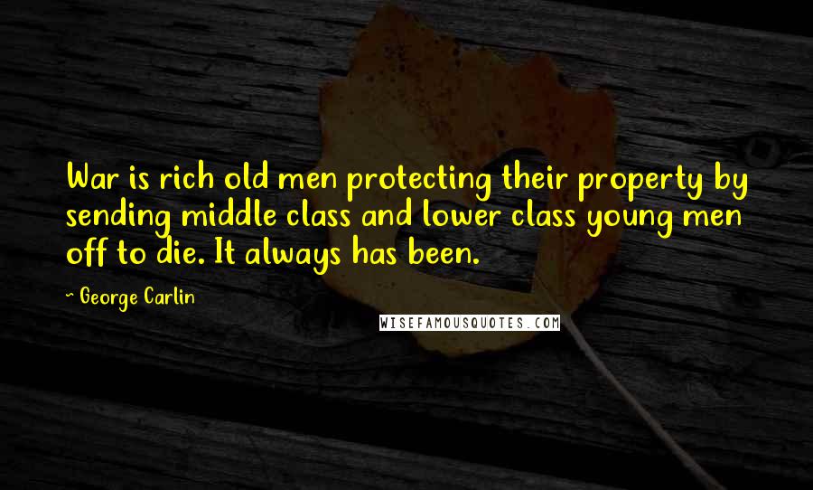 George Carlin Quotes: War is rich old men protecting their property by sending middle class and lower class young men off to die. It always has been.
