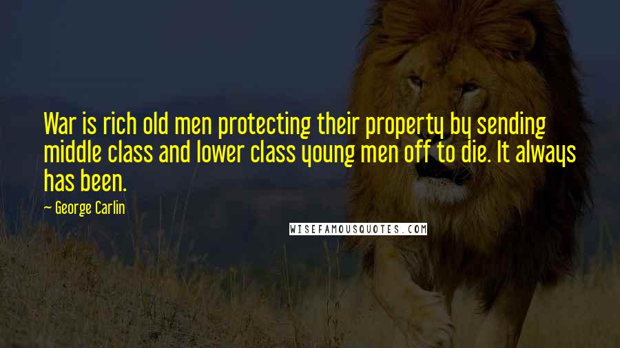 George Carlin Quotes: War is rich old men protecting their property by sending middle class and lower class young men off to die. It always has been.