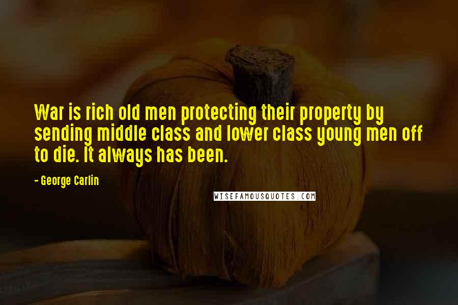 George Carlin Quotes: War is rich old men protecting their property by sending middle class and lower class young men off to die. It always has been.