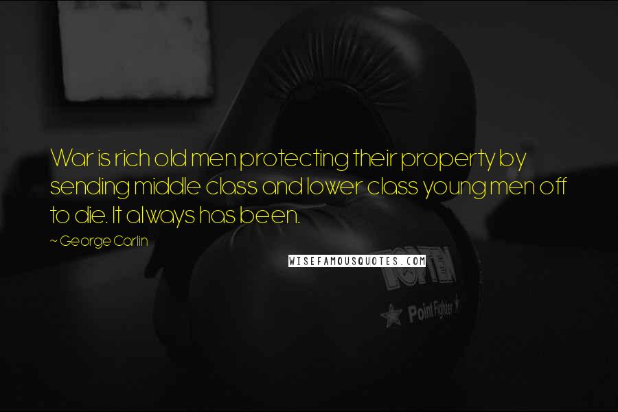 George Carlin Quotes: War is rich old men protecting their property by sending middle class and lower class young men off to die. It always has been.