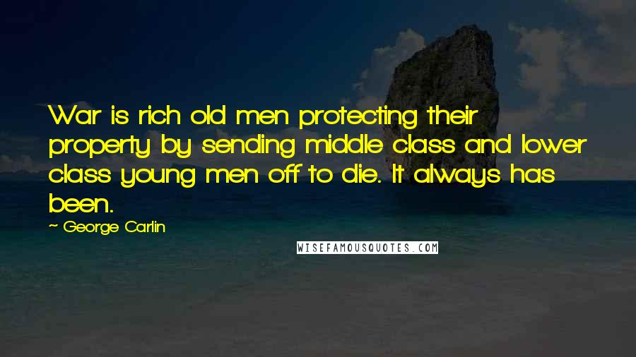 George Carlin Quotes: War is rich old men protecting their property by sending middle class and lower class young men off to die. It always has been.