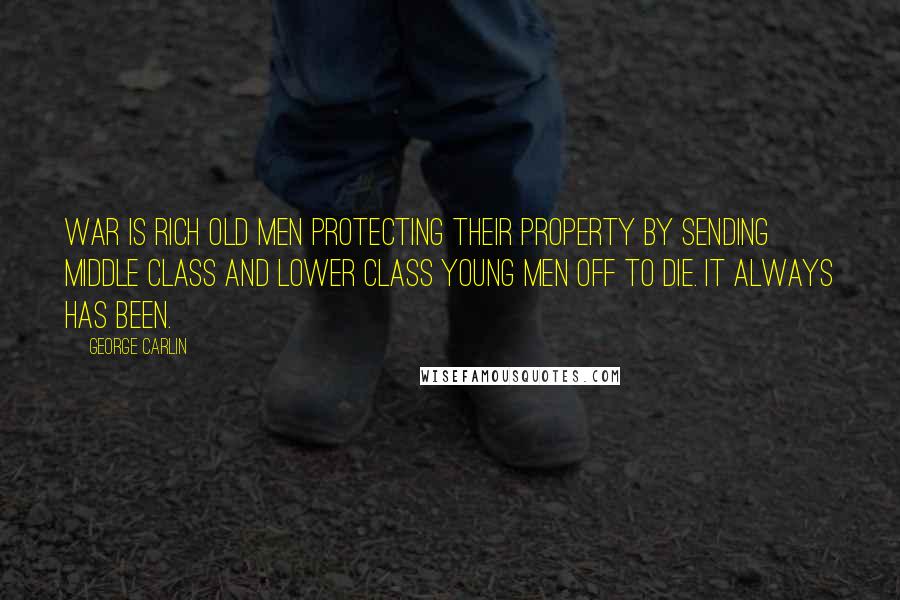 George Carlin Quotes: War is rich old men protecting their property by sending middle class and lower class young men off to die. It always has been.