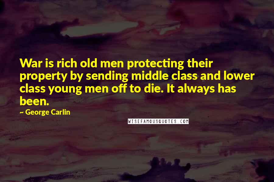 George Carlin Quotes: War is rich old men protecting their property by sending middle class and lower class young men off to die. It always has been.