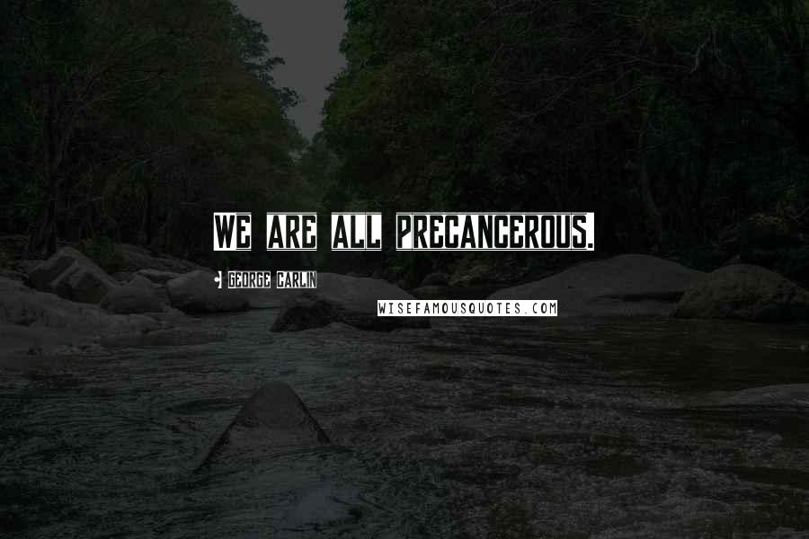 George Carlin Quotes: We are all precancerous.