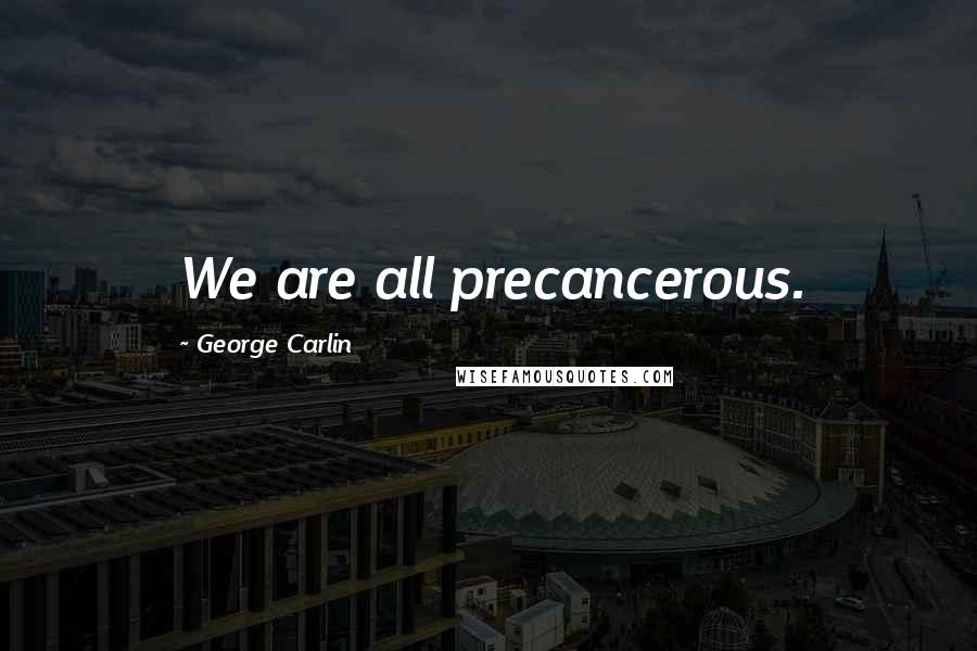 George Carlin Quotes: We are all precancerous.