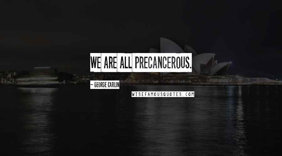 George Carlin Quotes: We are all precancerous.