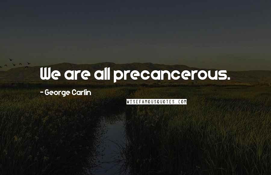 George Carlin Quotes: We are all precancerous.