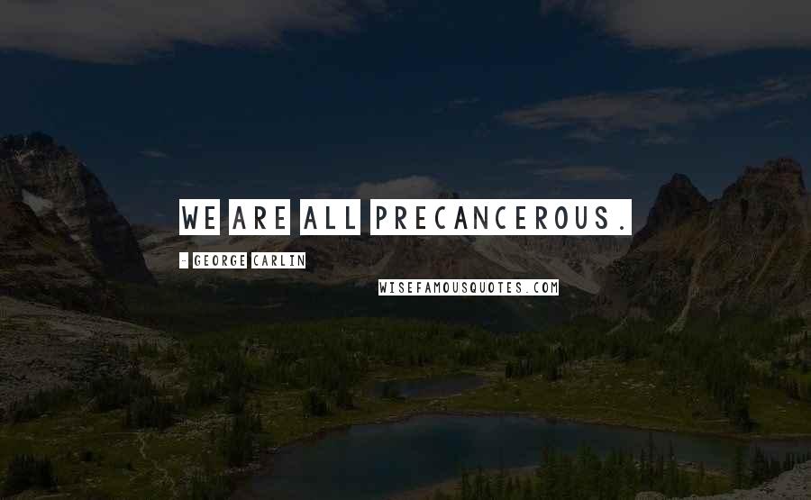 George Carlin Quotes: We are all precancerous.