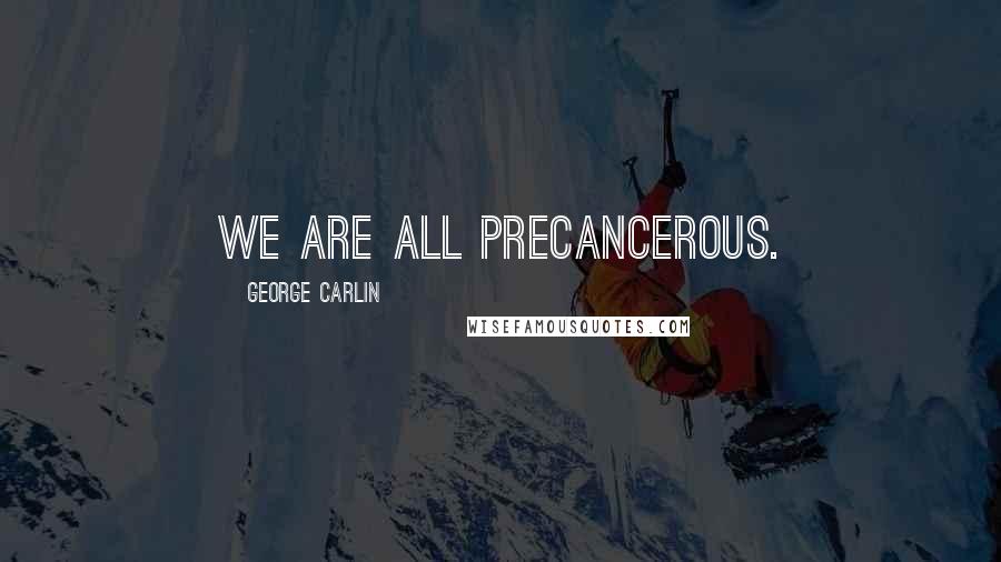 George Carlin Quotes: We are all precancerous.