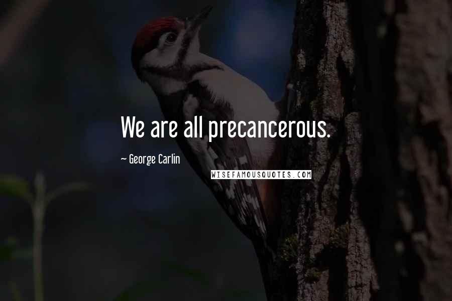 George Carlin Quotes: We are all precancerous.