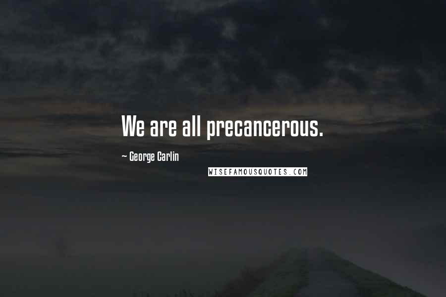 George Carlin Quotes: We are all precancerous.