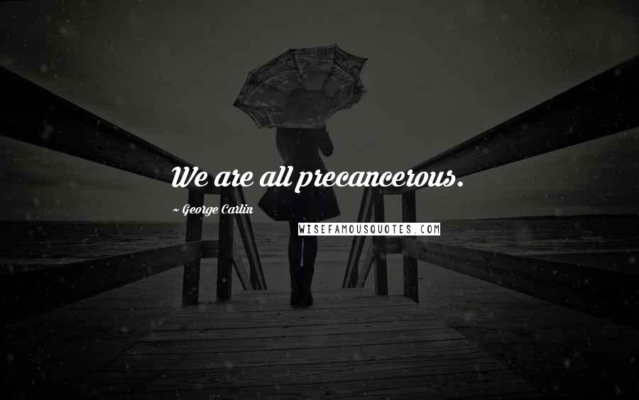 George Carlin Quotes: We are all precancerous.