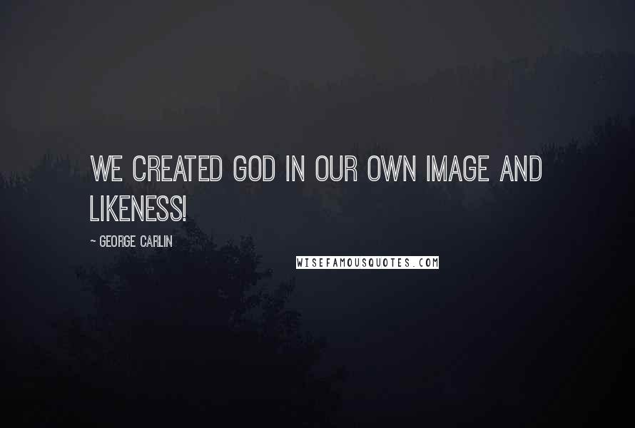George Carlin Quotes: We created god in our own image and likeness!