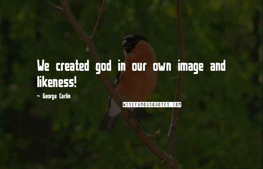 George Carlin Quotes: We created god in our own image and likeness!