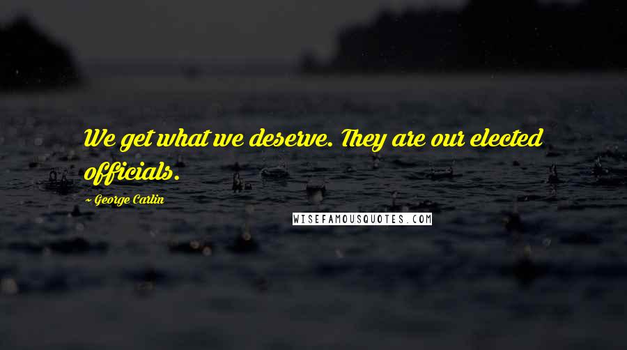 George Carlin Quotes: We get what we deserve. They are our elected officials.
