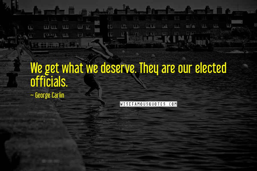 George Carlin Quotes: We get what we deserve. They are our elected officials.