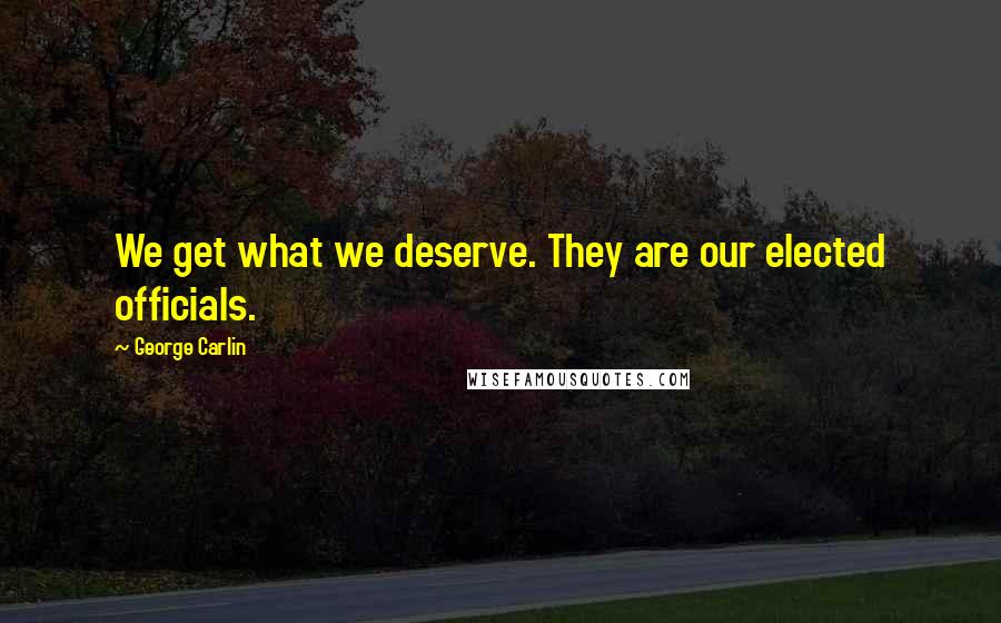 George Carlin Quotes: We get what we deserve. They are our elected officials.