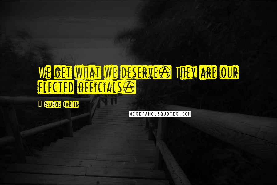 George Carlin Quotes: We get what we deserve. They are our elected officials.