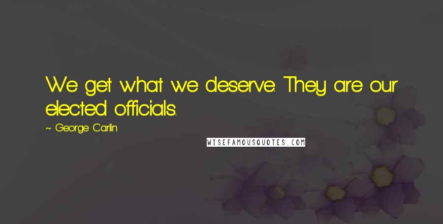 George Carlin Quotes: We get what we deserve. They are our elected officials.