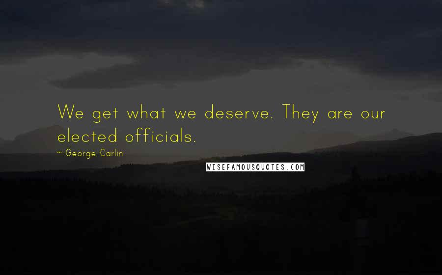 George Carlin Quotes: We get what we deserve. They are our elected officials.