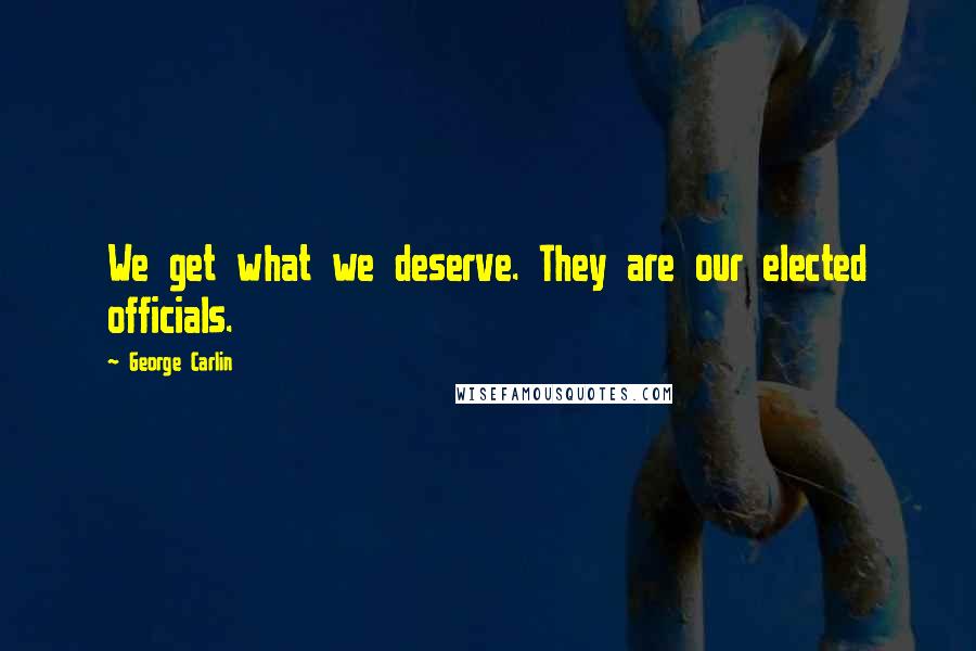 George Carlin Quotes: We get what we deserve. They are our elected officials.