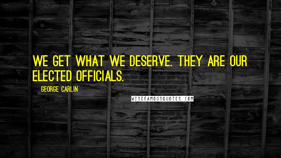 George Carlin Quotes: We get what we deserve. They are our elected officials.