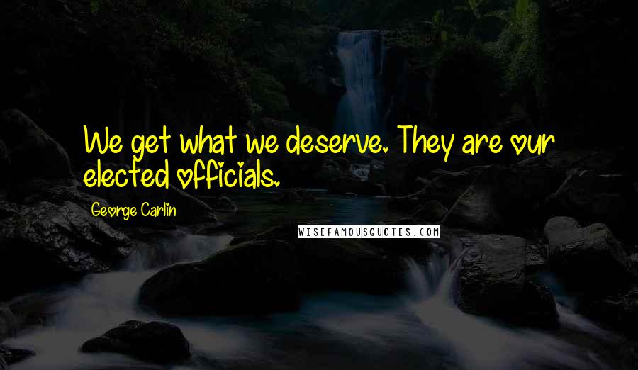 George Carlin Quotes: We get what we deserve. They are our elected officials.