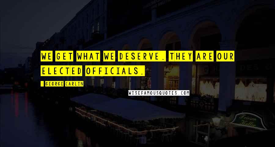 George Carlin Quotes: We get what we deserve. They are our elected officials.