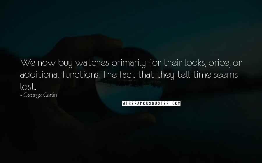 George Carlin Quotes: We now buy watches primarily for their looks, price, or additional functions. The fact that they tell time seems lost.