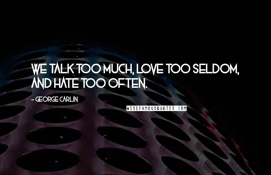 George Carlin Quotes: We talk too much, love too seldom, and hate too often.