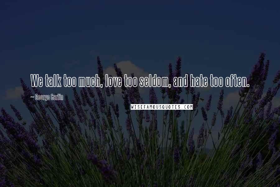 George Carlin Quotes: We talk too much, love too seldom, and hate too often.