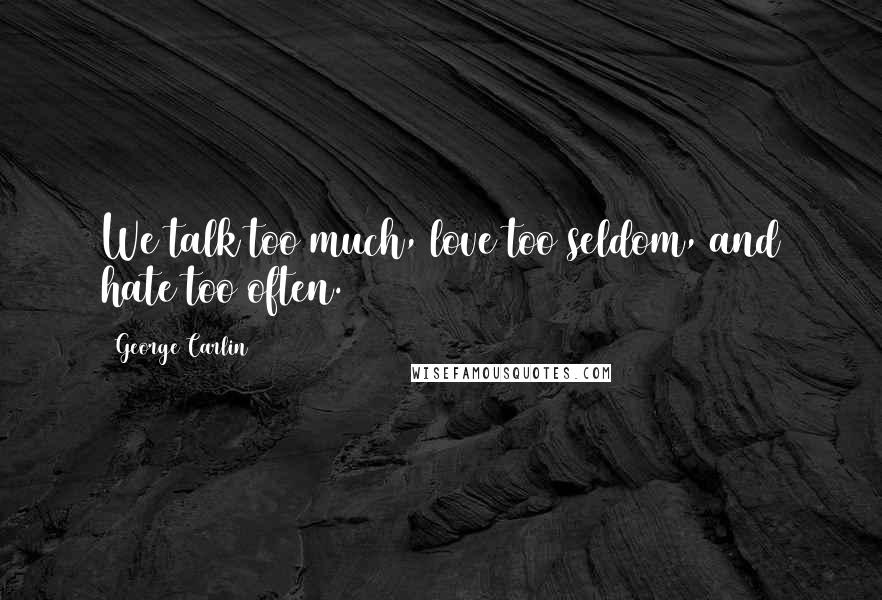 George Carlin Quotes: We talk too much, love too seldom, and hate too often.