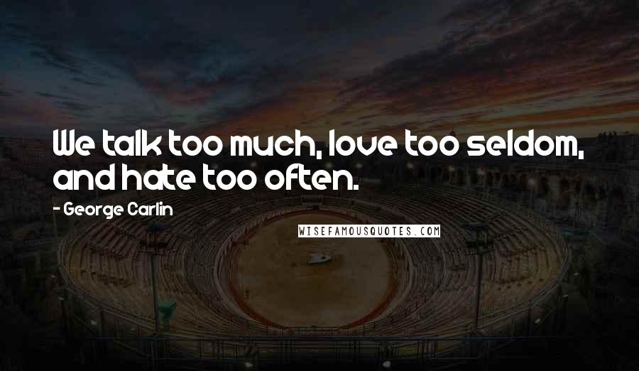 George Carlin Quotes: We talk too much, love too seldom, and hate too often.