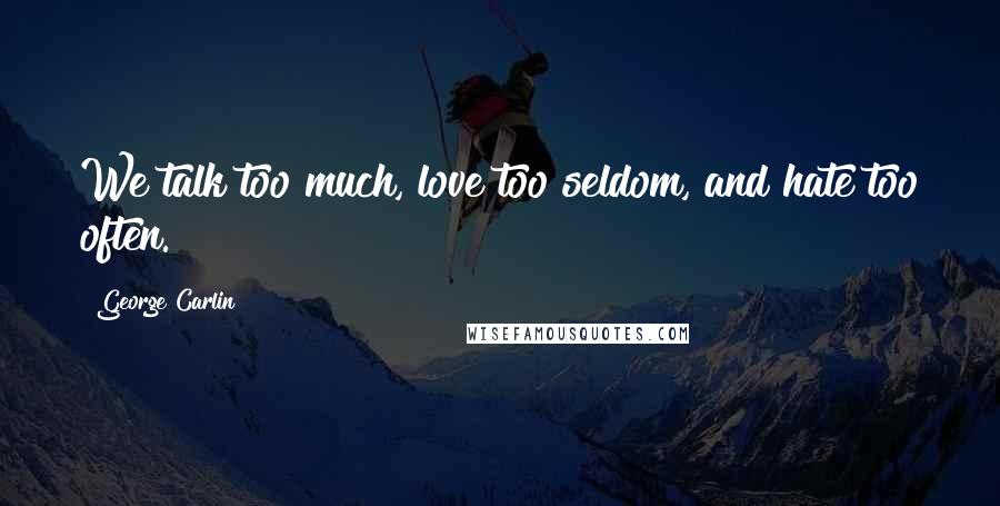 George Carlin Quotes: We talk too much, love too seldom, and hate too often.