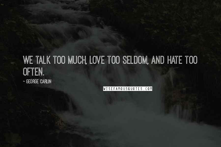 George Carlin Quotes: We talk too much, love too seldom, and hate too often.