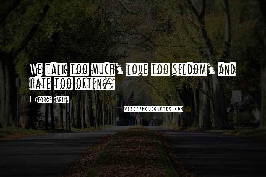 George Carlin Quotes: We talk too much, love too seldom, and hate too often.