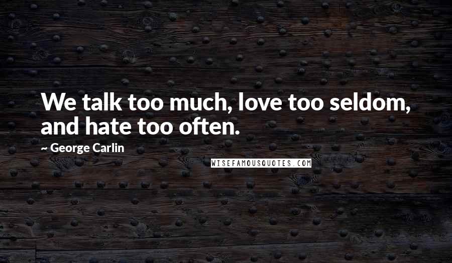 George Carlin Quotes: We talk too much, love too seldom, and hate too often.