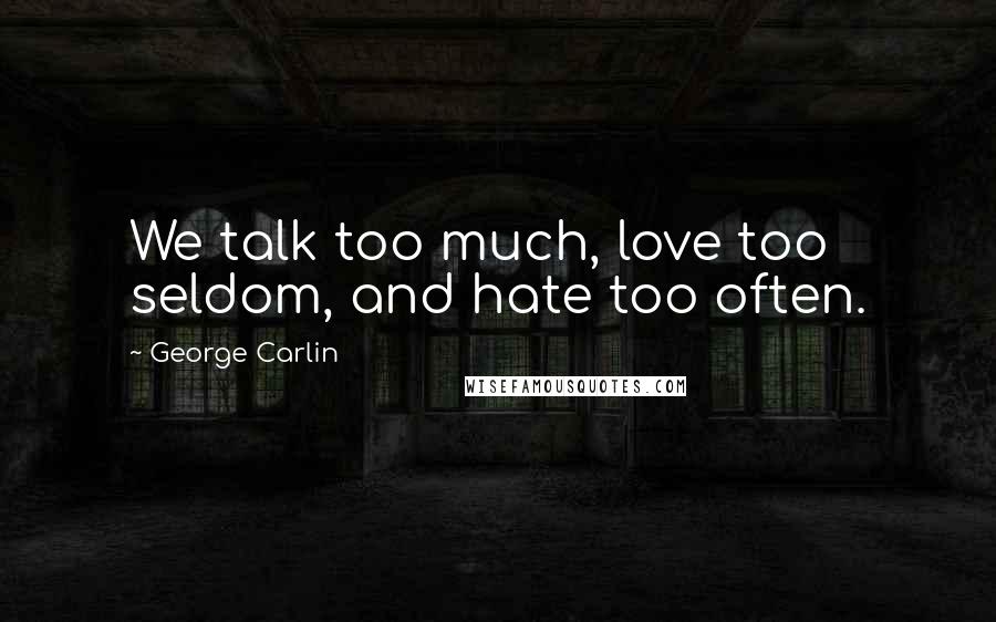 George Carlin Quotes: We talk too much, love too seldom, and hate too often.