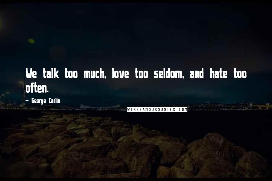George Carlin Quotes: We talk too much, love too seldom, and hate too often.