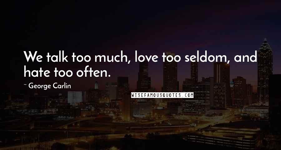 George Carlin Quotes: We talk too much, love too seldom, and hate too often.