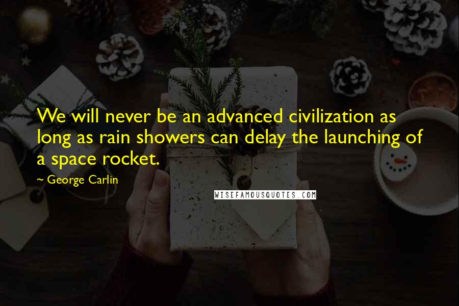 George Carlin Quotes: We will never be an advanced civilization as long as rain showers can delay the launching of a space rocket.