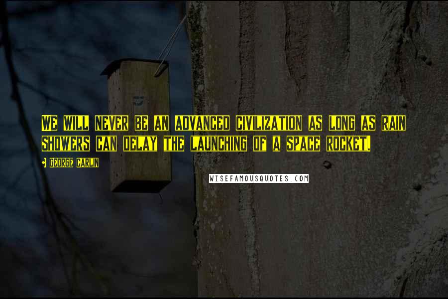 George Carlin Quotes: We will never be an advanced civilization as long as rain showers can delay the launching of a space rocket.