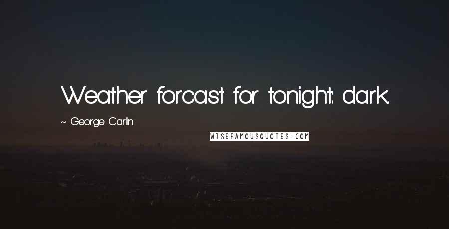 George Carlin Quotes: Weather forcast for tonight: dark.