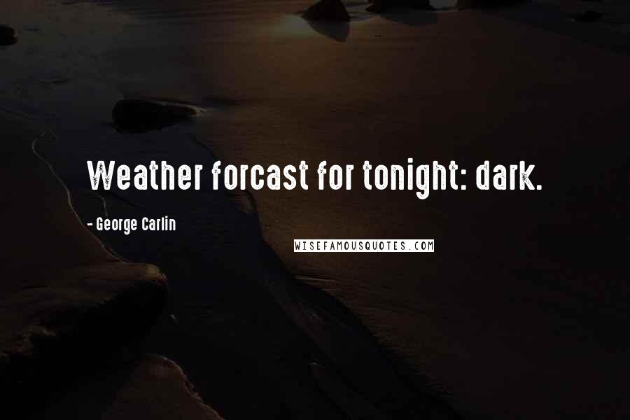 George Carlin Quotes: Weather forcast for tonight: dark.