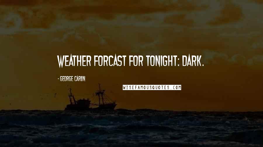 George Carlin Quotes: Weather forcast for tonight: dark.