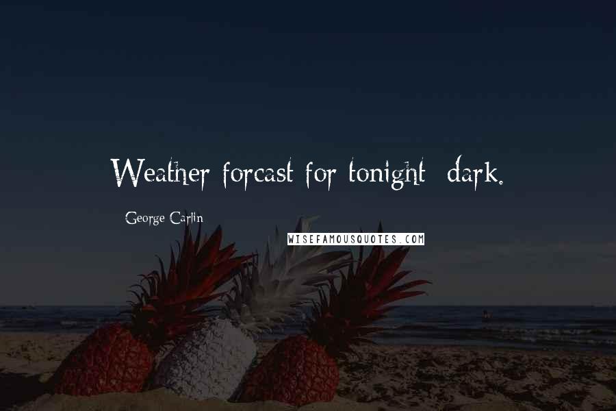 George Carlin Quotes: Weather forcast for tonight: dark.