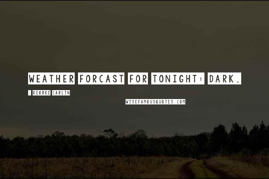 George Carlin Quotes: Weather forcast for tonight: dark.